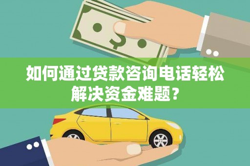 盐津如何通过贷款咨询电话轻松解决资金难题？