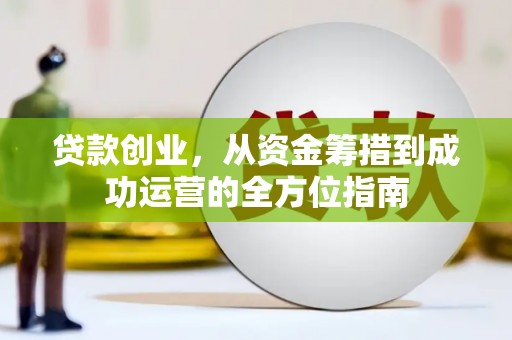 盐津贷款创业，从资金筹措到成功运营的全方位指南