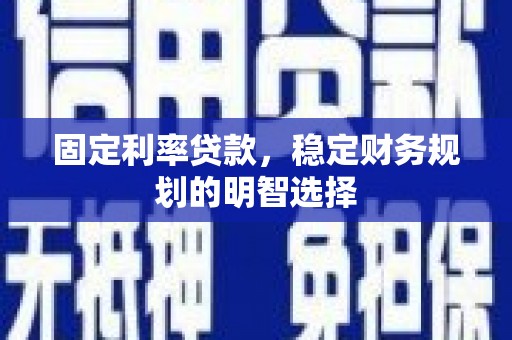 盐津固定利率贷款，稳定财务规划的明智选择