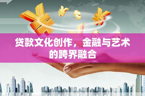 盐津贷款文化创作，金融与艺术的跨界融合