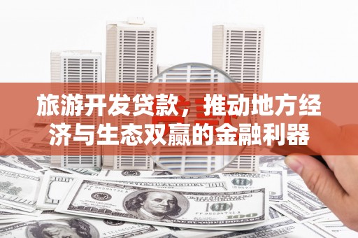 盐津旅游开发贷款，推动地方经济与生态双赢的金融利器