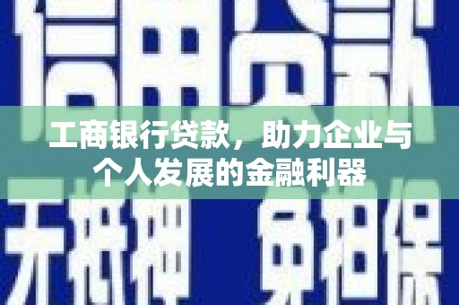 盐津工商银行贷款，助力企业与个人发展的金融利器