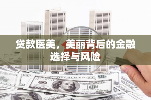 盐津贷款医美，美丽背后的金融选择与风险
