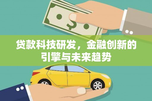 盐津贷款科技研发，金融创新的引擎与未来趋势