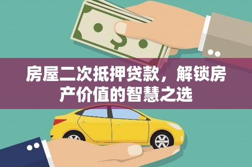 盐津房屋二次抵押贷款，解锁房产价值的智慧之选