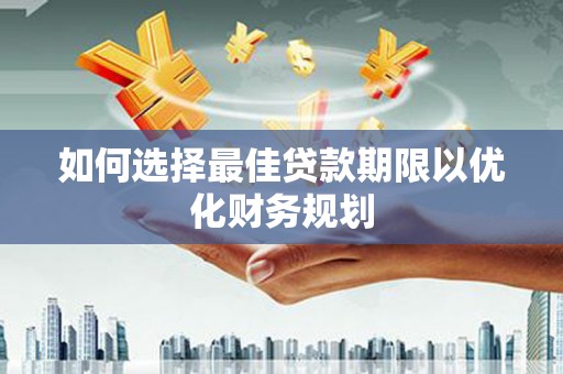 盐津如何选择最佳贷款期限以优化财务规划