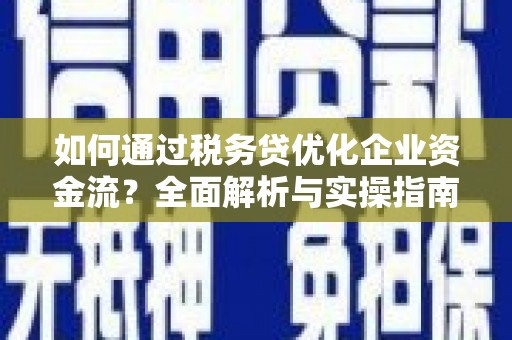 盐津如何通过税务贷优化企业资金流？全面解析与实操指南
