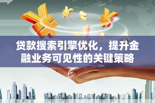 盐津贷款搜索引擎优化，提升金融业务可见性的关键策略