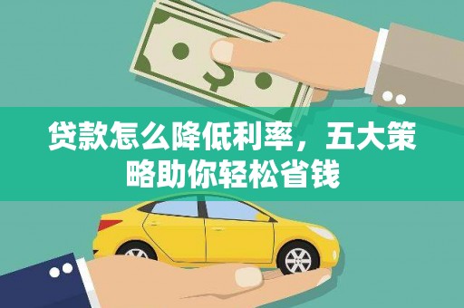 盐津贷款怎么降低利率，五大策略助你轻松省钱