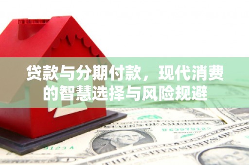 盐津贷款与分期付款，现代消费的智慧选择与风险规避