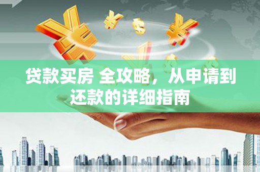 盐津贷款买房 全攻略，从申请到还款的详细指南