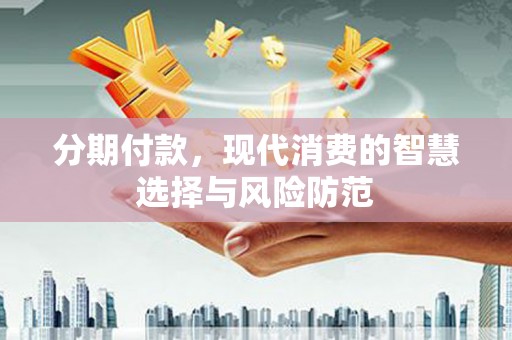 盐津分期付款，现代消费的智慧选择与风险防范