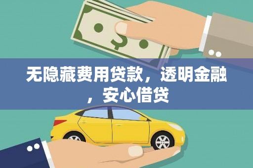 盐津无隐藏费用贷款，透明金融，安心借贷