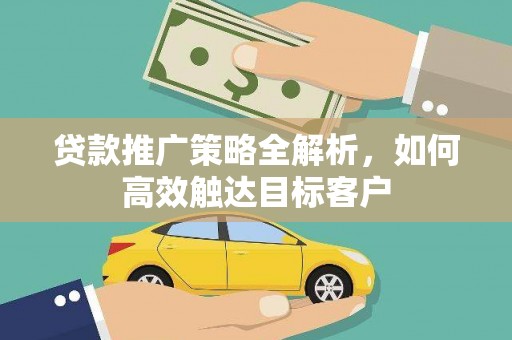盐津贷款推广策略全解析，如何高效触达目标客户