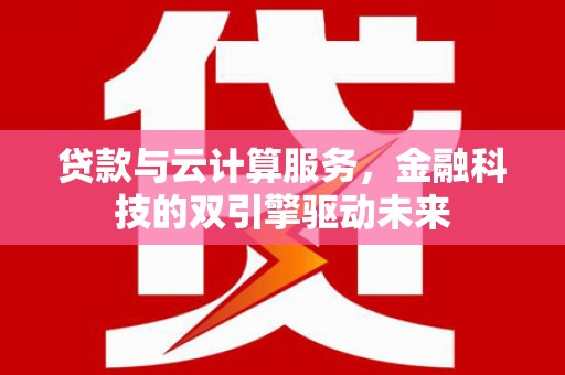 盐津贷款与云计算服务，金融科技的双引擎驱动未来