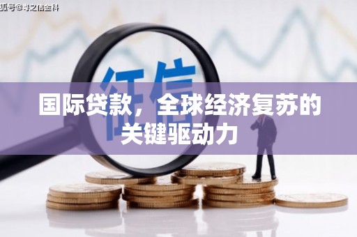 盐津国际贷款，全球经济复苏的关键驱动力