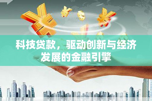 盐津科技贷款，驱动创新与经济发展的金融引擎