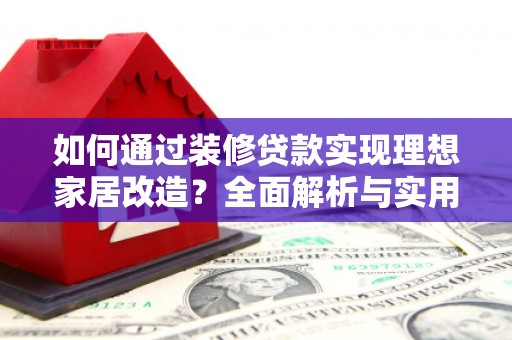 盐津如何通过装修贷款实现理想家居改造？全面解析与实用指南