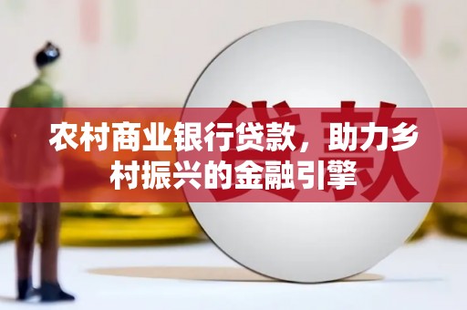 盐津农村商业银行贷款，助力乡村振兴的金融引擎