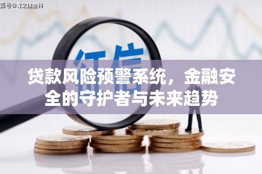 盐津贷款风险预警系统，金融安全的守护者与未来趋势