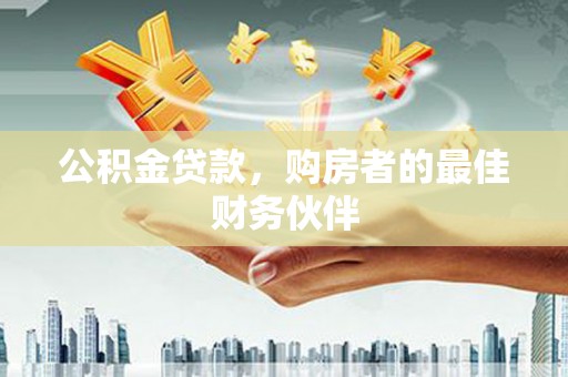 盐津公积金贷款，购房者的最佳财务伙伴