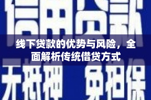盐津线下贷款的优势与风险，全面解析传统借贷方式