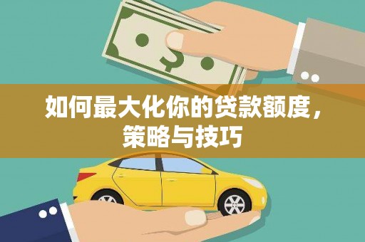 盐津如何最大化你的贷款额度，策略与技巧