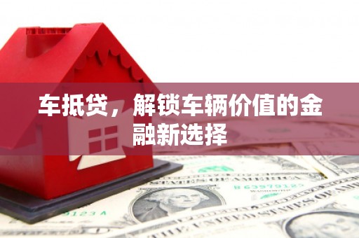 盐津车抵贷，解锁车辆价值的金融新选择