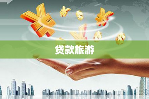 盐津贷款旅游