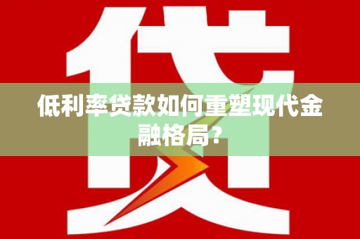 盐津低利率贷款如何重塑现代金融格局？