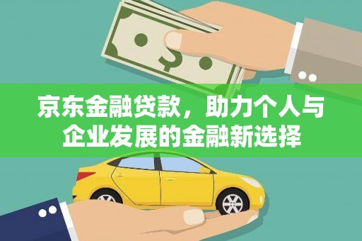 盐津京东金融贷款，助力个人与企业发展的金融新选择