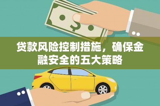 盐津贷款风险控制措施，确保金融安全的五大策略