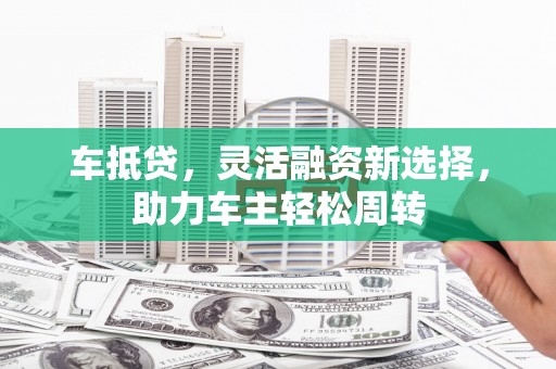 盐津车抵贷，灵活融资新选择，助力车主轻松周转