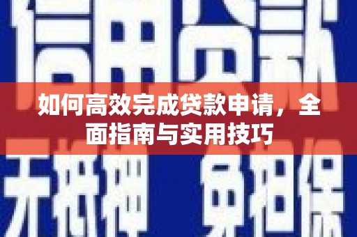 盐津如何高效完成贷款申请，全面指南与实用技巧