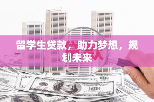 盐津留学生贷款，助力梦想，规划未来