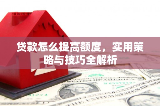 盐津贷款怎么提高额度，实用策略与技巧全解析