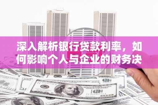 盐津深入解析银行贷款利率，如何影响个人与企业的财务决策