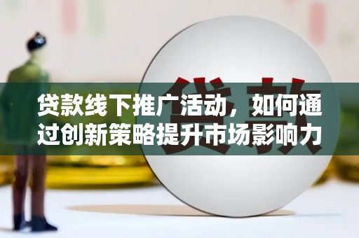 盐津贷款线下推广活动，如何通过创新策略提升市场影响力