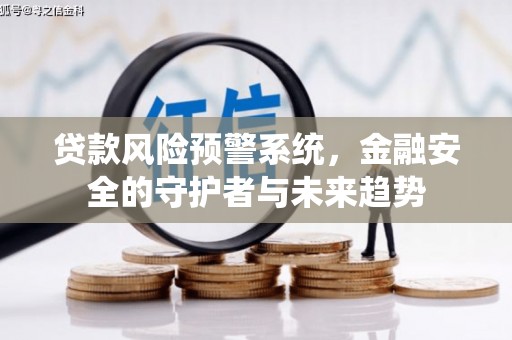 盐津贷款风险预警系统，金融安全的守护者与未来趋势