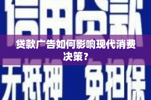 盐津贷款广告如何影响现代消费决策？