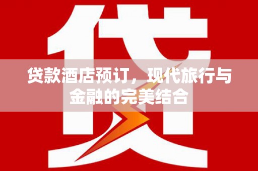 盐津贷款酒店预订，现代旅行与金融的完美结合
