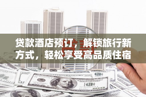 盐津贷款酒店预订，解锁旅行新方式，轻松享受高品质住宿