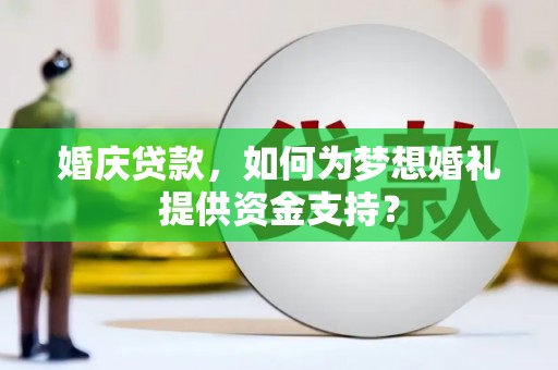 盐津婚庆贷款，如何为梦想婚礼提供资金支持？