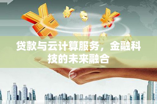 盐津贷款与云计算服务，金融科技的未来融合
