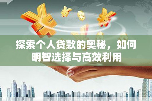 盐津探索个人贷款的奥秘，如何明智选择与高效利用