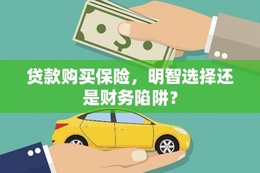 盐津贷款购买保险，明智选择还是财务陷阱？