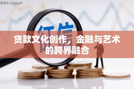 盐津贷款文化创作，金融与艺术的跨界融合