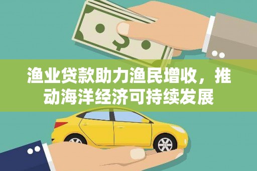 盐津渔业贷款助力渔民增收，推动海洋经济可持续发展
