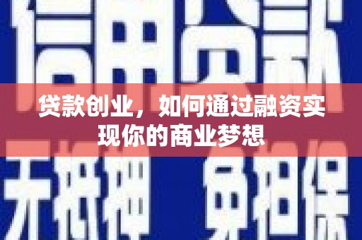 盐津贷款创业，如何通过融资实现你的商业梦想