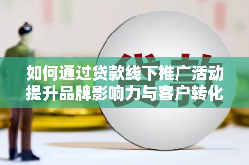 盐津如何通过贷款线下推广活动提升品牌影响力与客户转化率